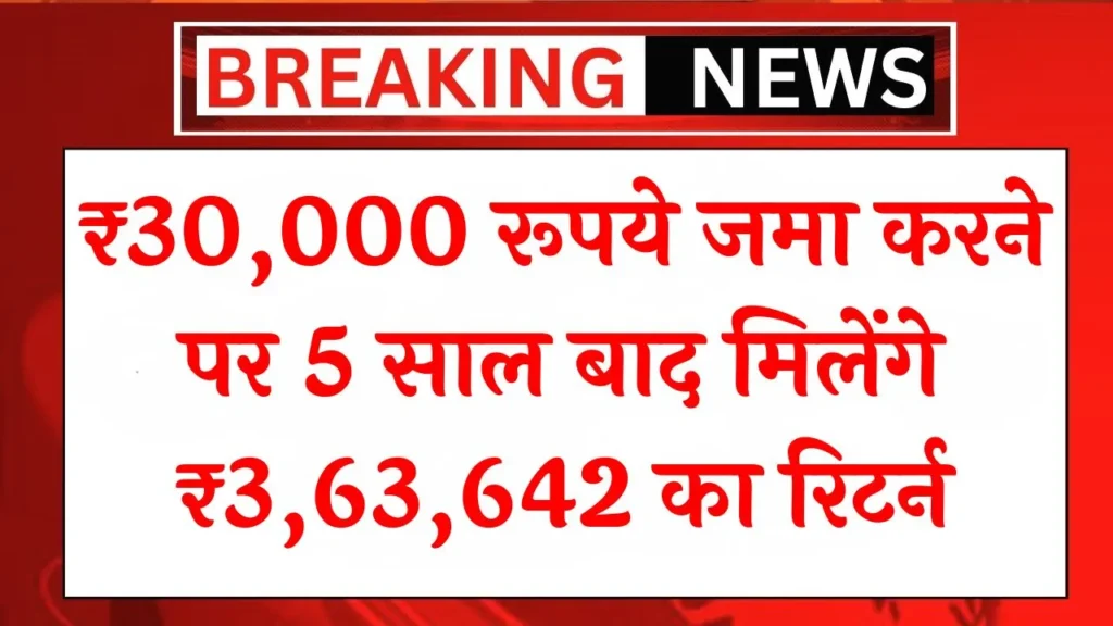 ₹30,000 रूपये जमा करने पर 5 साल बाद मिलेंगे ₹3,63,642 का रिटर्न