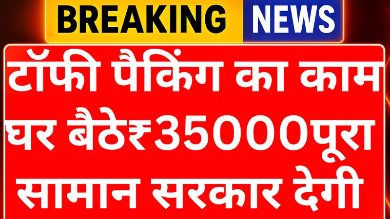 टॉफी पैकिंग का काम शुरू करें: घर बैठे कमाएं ₹35,000+, सरकार दे रही फ्री सामान योजना