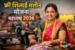 फ्री शिलाई मशीन योजना महाराष्ट्र 2026 महिलाओं के लिए बड़ा मौका